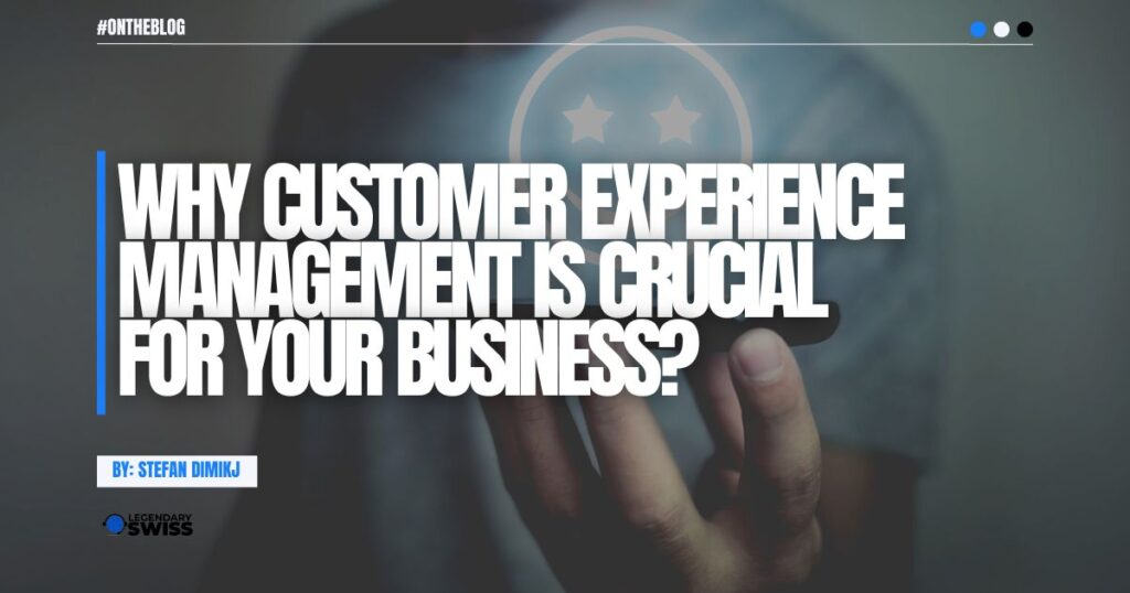 Why Customer Experience Management is crucial for your business